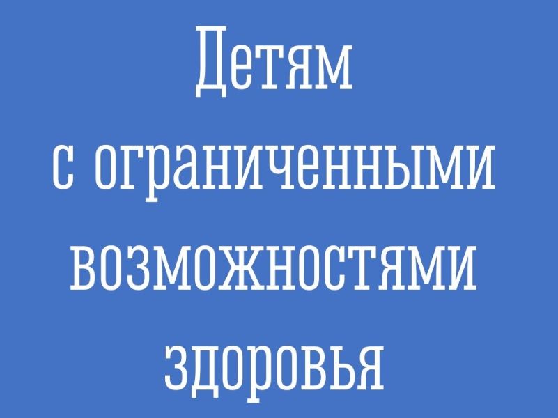 Детям с ограниченными возможностями здоровья.